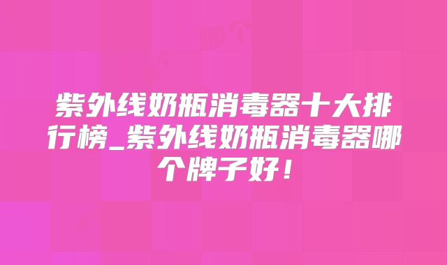 紫外线奶瓶消毒器十大排行榜_紫外线奶瓶消毒器哪个牌子好!