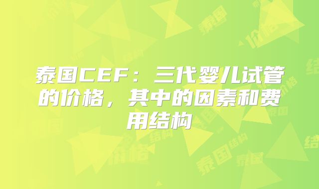 泰国CEF：三代婴儿试管的价格，其中的因素和费用结构