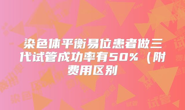 染色体平衡易位患者做三代试管成功率有50%(附费用区别