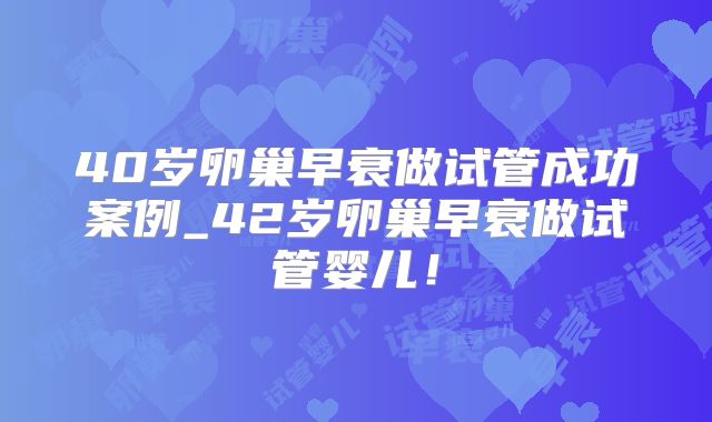 40岁卵巢早衰做试管成功案例_42岁卵巢早衰做试管婴儿!