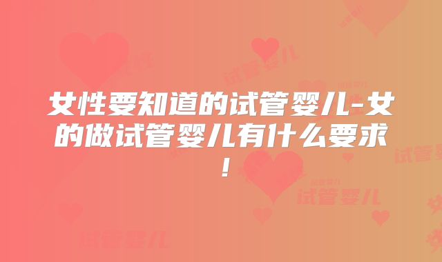 女性要知道的试管婴儿-女的做试管婴儿有什么要求！