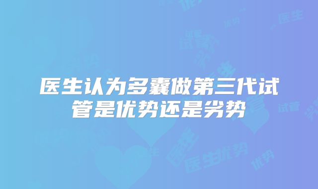 医生认为多囊做第三代试管是优势还是劣势