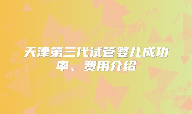 天津第三代试管婴儿成功率、费用介绍