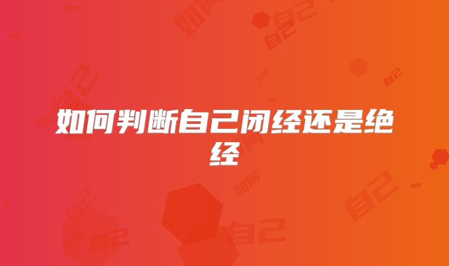 如何判断自己闭经还是绝经