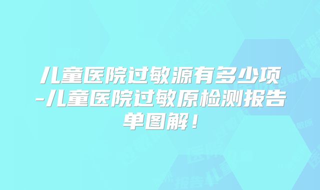 儿童医院过敏源有多少项-儿童医院过敏原检测报告单图解!