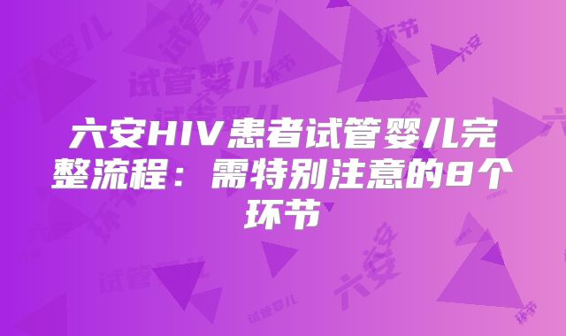 六安HIV患者试管婴儿完整流程：需特别注意的8个环节