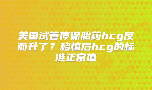 美国试管停保胎药hcg反而升了？移植后hcg的标准正常值