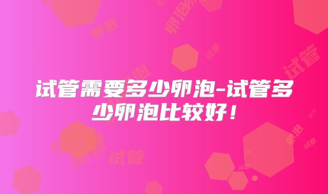 试管需要多少卵泡-试管多少卵泡比较好！