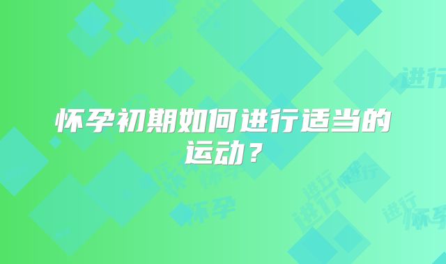 怀孕初期如何进行适当的运动？