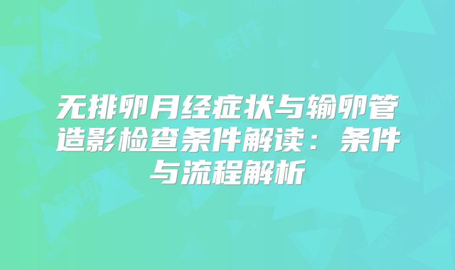 无排卵月经症状与输卵管造影检查条件解读：条件与流程解析