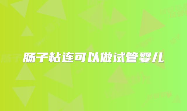 肠子粘连可以做试管婴儿