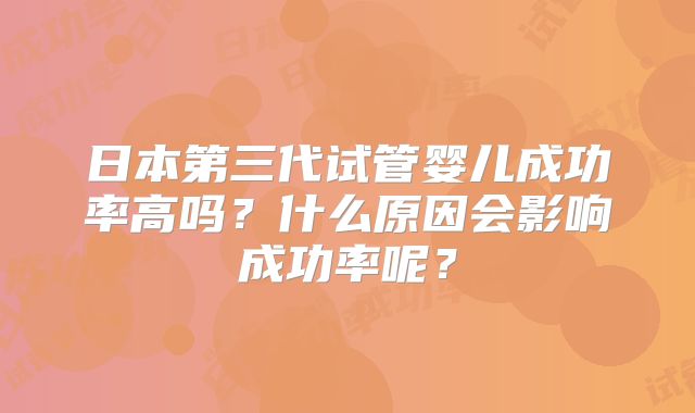 日本第三代试管婴儿成功率高吗？什么原因会影响成功率呢？