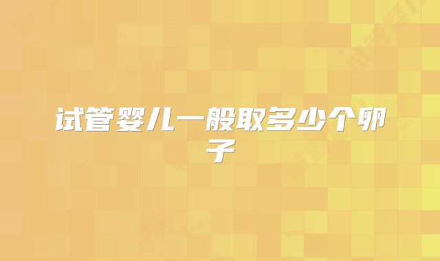 试管婴儿一般取多少个卵子