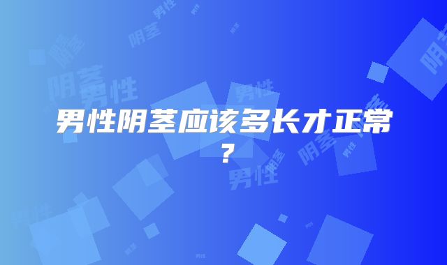 男性阴茎应该多长才正常？