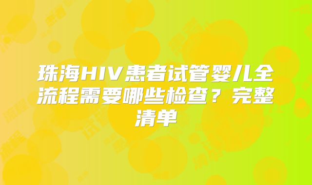 珠海HIV患者试管婴儿全流程需要哪些检查？完整清单