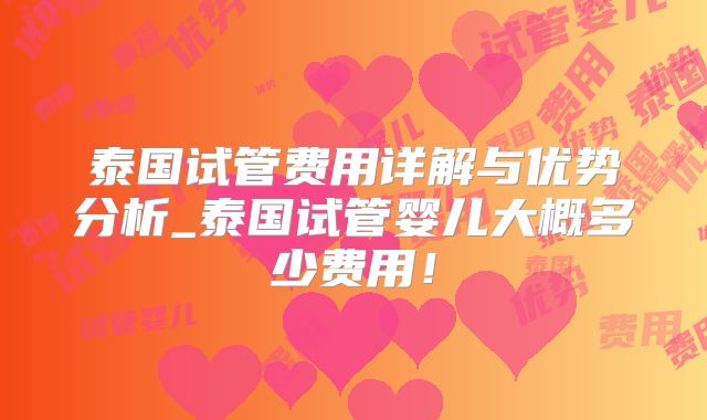 泰国试管费用详解与优势分析_泰国试管婴儿大概多少费用！