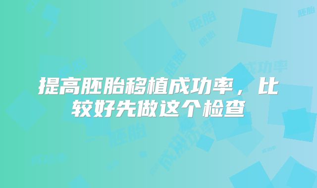提高胚胎移植成功率，比较好先做这个检查