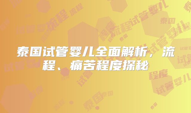 泰国试管婴儿全面解析,流程、痛苦程度探秘
