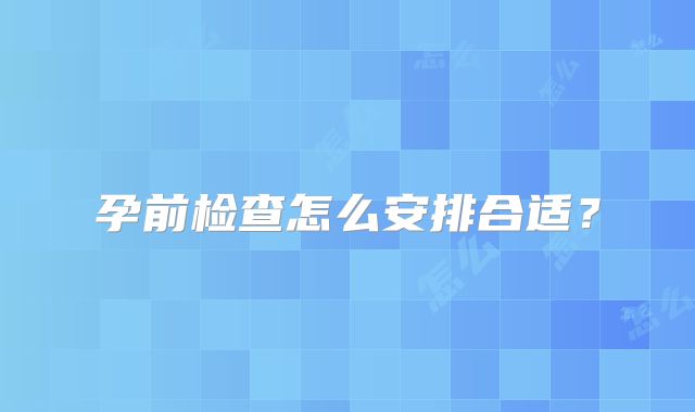 孕前检查怎么安排合适？