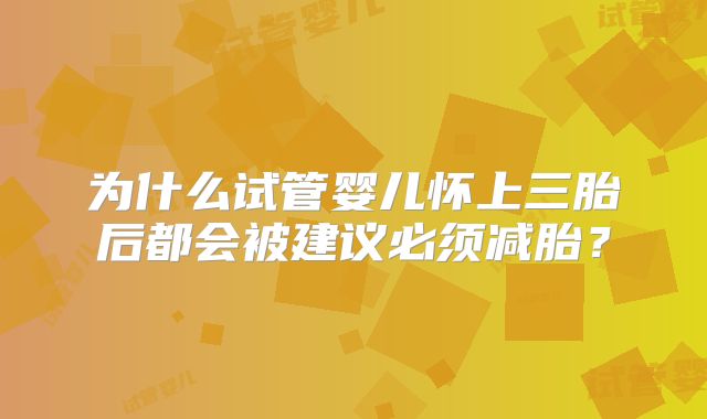 为什么试管婴儿怀上三胎后都会被建议必须减胎?