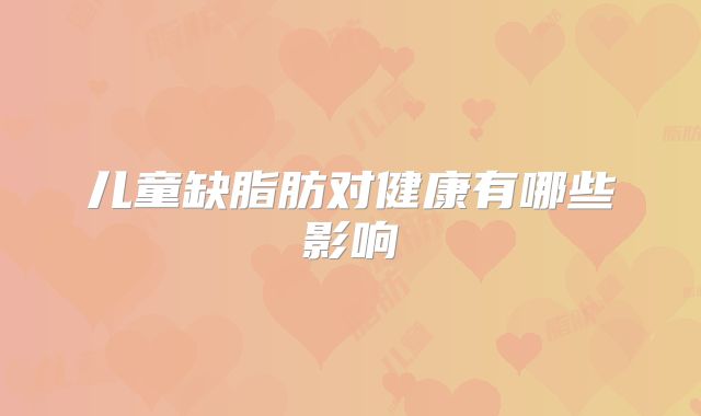 儿童缺脂肪对健康有哪些影响