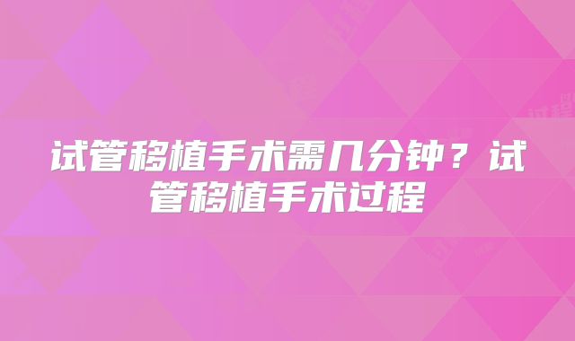 试管移植手术需几分钟?试管移植手术过程