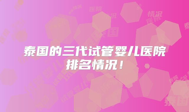 泰国的三代试管婴儿医院排名情况！