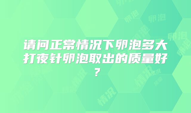 请问正常情况下卵泡多大打夜针卵泡取出的质量好?