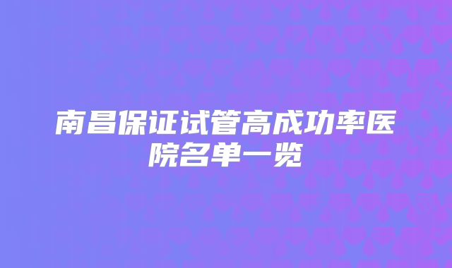 南昌保证试管高成功率医院名单一览