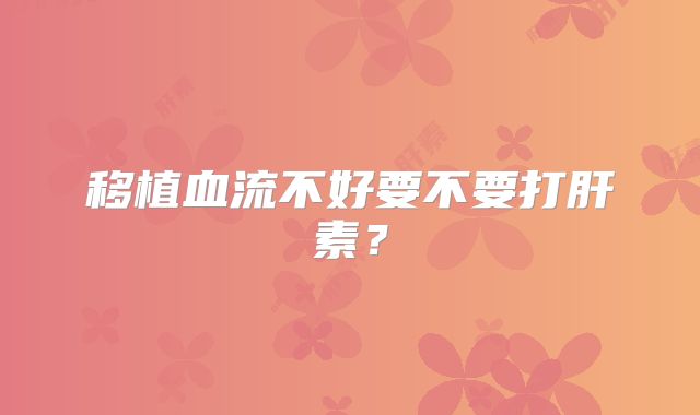 移植血流不好要不要打肝素？