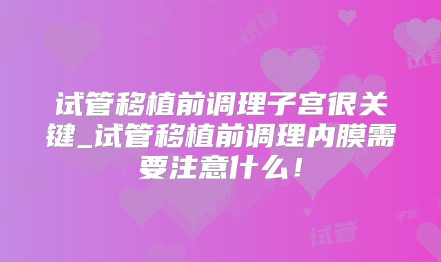 试管移植前调理子宫很关键_试管移植前调理内膜需要注意什么！