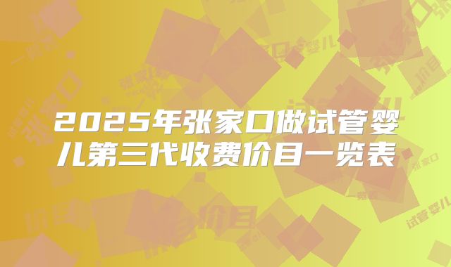 2025年张家口做试管婴儿第三代收费价目一览表