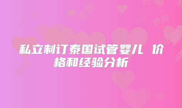 私立制订泰国试管婴儿 价格和经验分析