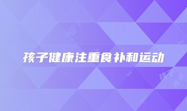 孩子健康注重食补和运动