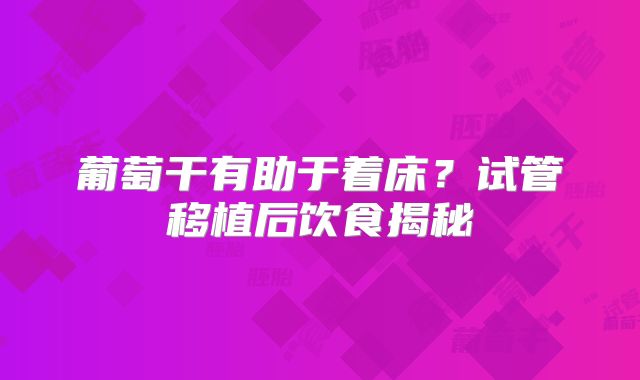 葡萄干有助于着床？试管移植后饮食揭秘