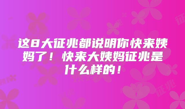这8大征兆都说明你快来姨妈了！快来大姨妈征兆是什么样的！