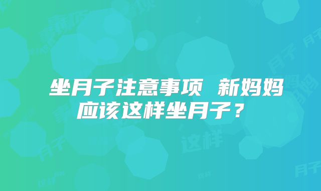 ​坐月子注意事项 新妈妈应该这样坐月子？