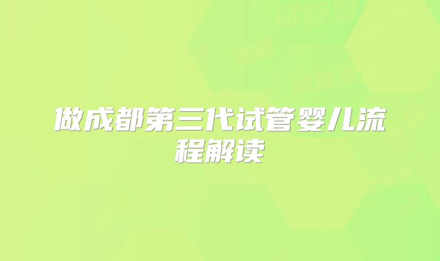 做成都第三代试管婴儿流程解读