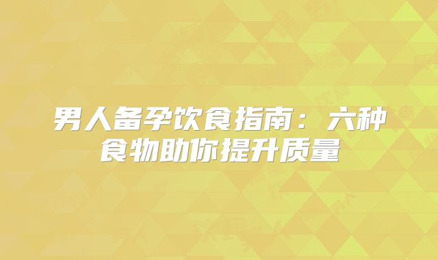 男人备孕饮食指南:六种食物助你提升质量