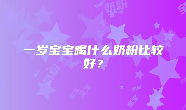 一岁宝宝喝什么奶粉比较好？