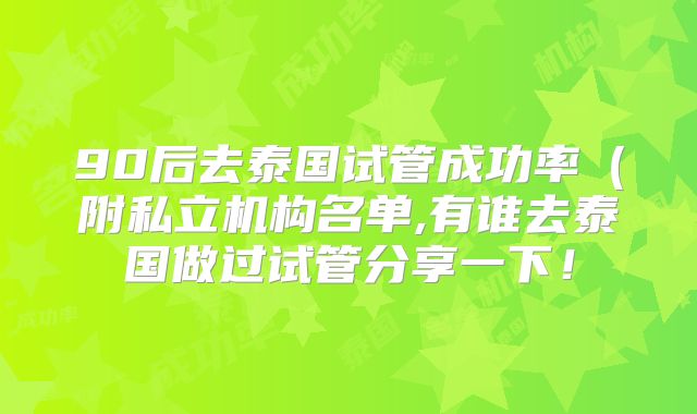 90后去泰国试管成功率(附私立机构名单,有谁去泰国做过试管分享一下!