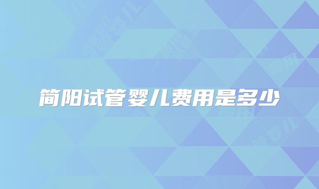 简阳试管婴儿费用是多少