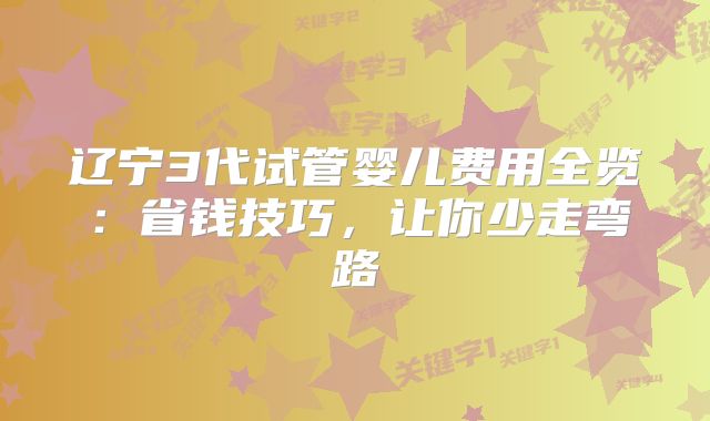 辽宁3代试管婴儿费用全览:省钱技巧,让你少走弯路