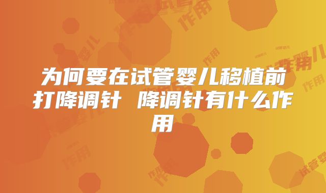 为何要在试管婴儿移植前打降调针 降调针有什么作用