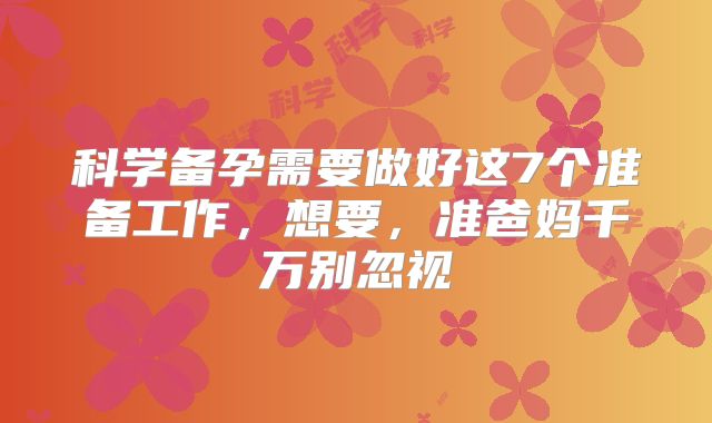 科学备孕需要做好这7个准备工作,想要,准爸妈千万别忽视