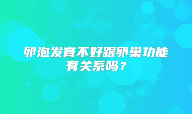 卵泡发育不好跟卵巢功能有关系吗？