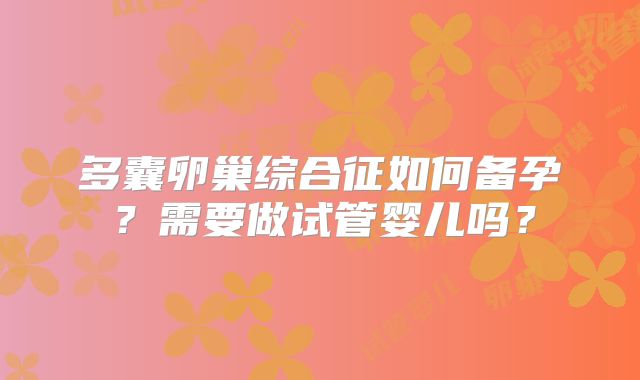 多囊卵巢综合征如何备孕？需要做试管婴儿吗？