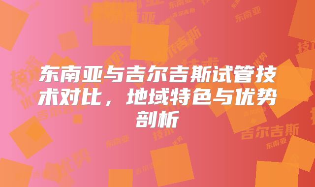 东南亚与吉尔吉斯试管技术对比，地域特色与优势剖析