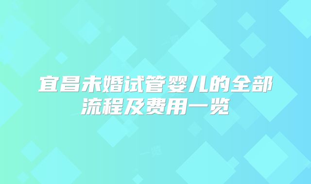 宜昌未婚试管婴儿的全部流程及费用一览