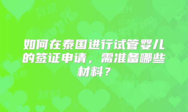 如何在泰国进行试管婴儿的签证申请,需准备哪些材料?